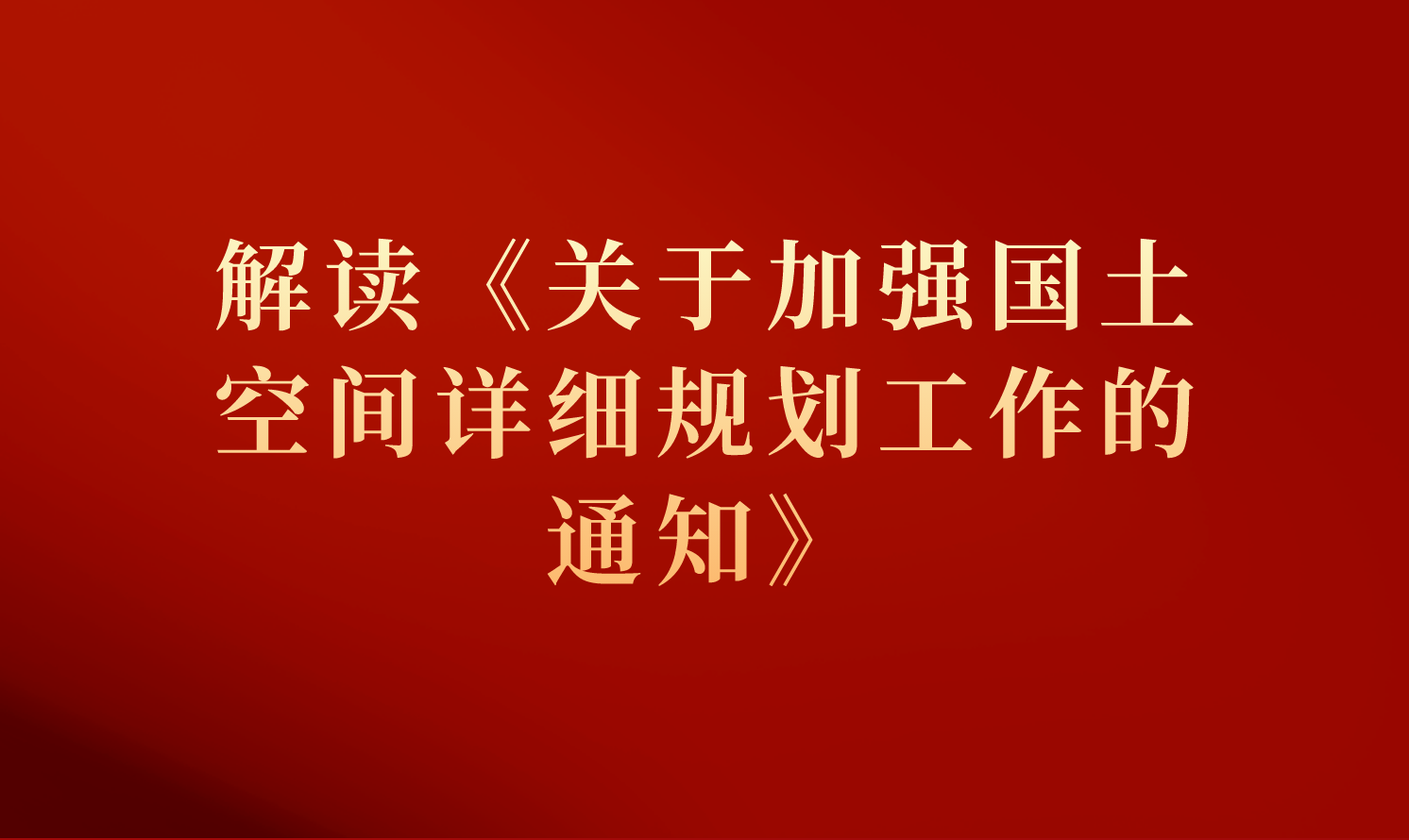 自然資源部國土空間規(guī)劃局解讀《關(guān)于加強(qiáng)國土空間詳細(xì)規(guī)劃工作的通知》