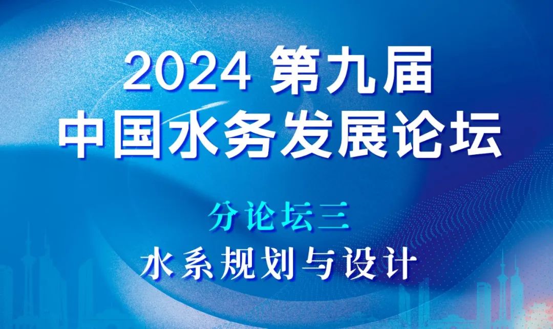 分論壇三：水系規(guī)劃與設(shè)計(jì) | 2024第九屆中國水務(wù)發(fā)展論壇