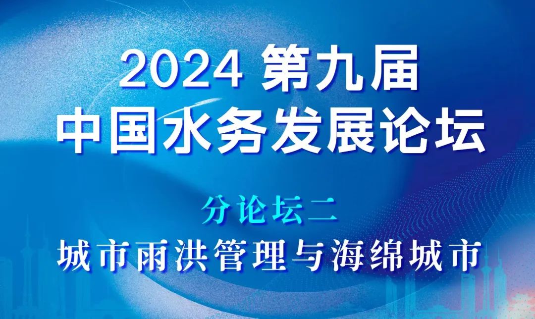 分論壇二：城市雨洪管理與海綿城市 | 2024第九屆中國水務(wù)發(fā)展論壇