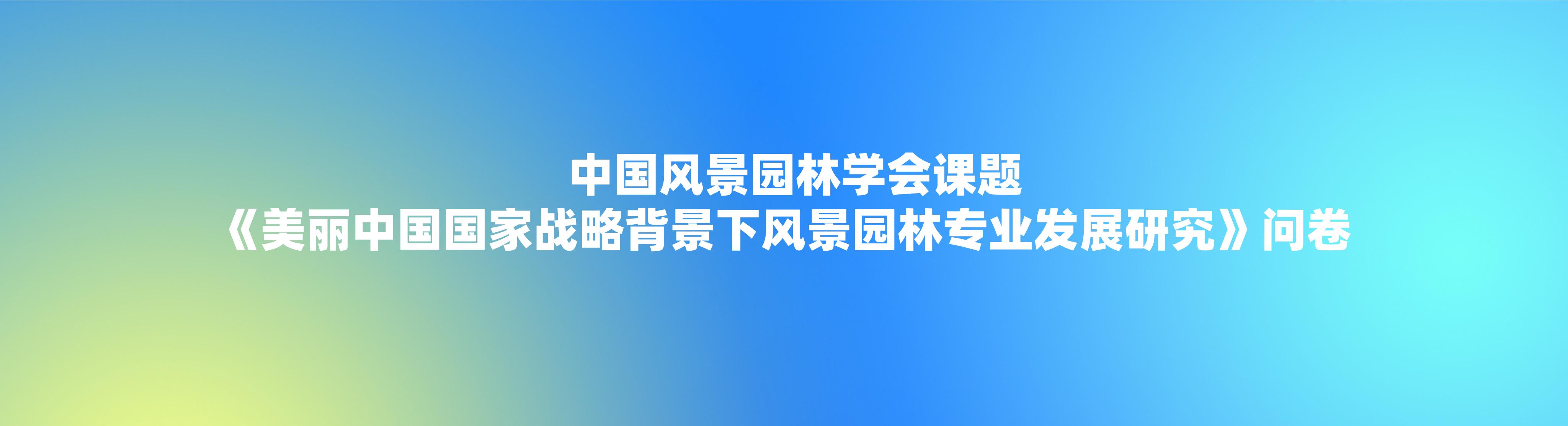 中國(guó)風(fēng)景園林學(xué)會(huì)課題《美麗中國(guó)國(guó)家戰(zhàn)略背景下風(fēng)景園林專(zhuān)業(yè)發(fā)展研究》問(wèn)卷