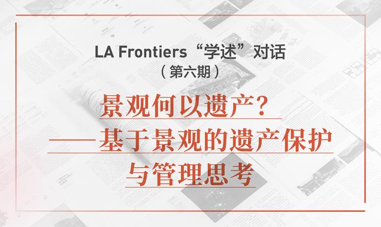 LA Frontiers“學(xué)述”對(duì)話：景觀何以遺產(chǎn)？——基于景觀的遺產(chǎn)保護(hù)與管理思考