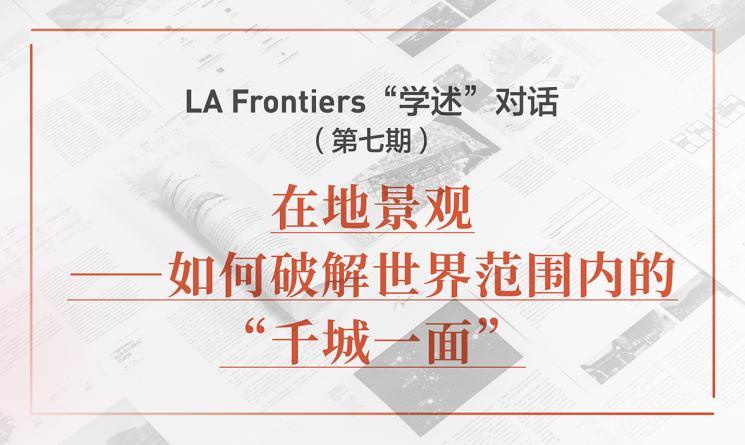 LA Frontiers“學述”對話：在地景觀——如何破解世界范圍內的“千城一面”